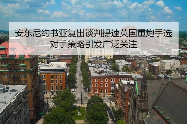 安东尼约书亚复出谈判提速英国重炮手选对手策略引发广泛关注 | Kaiyun FIFA WorldCup