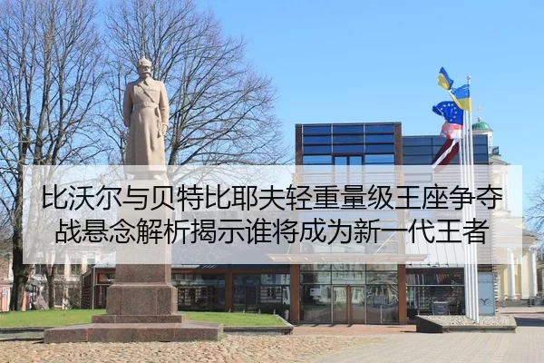 比沃尔与贝特比耶夫轻重量级王座争夺战悬念解析揭示谁将成为新一代王者 | Kaiyun FIFA WorldCup
