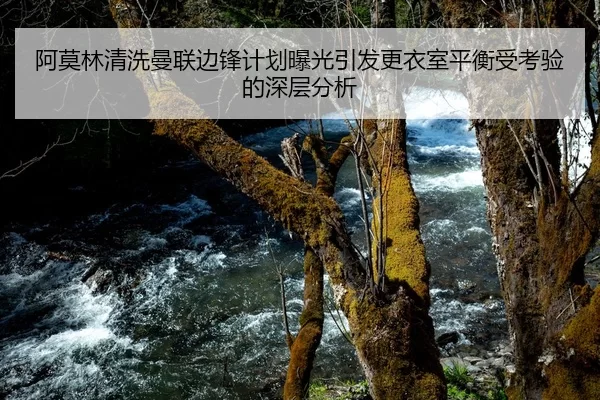 阿莫林清洗曼联边锋计划曝光引发更衣室平衡受考验的深层分析 | Kaiyun FIFA WorldCup