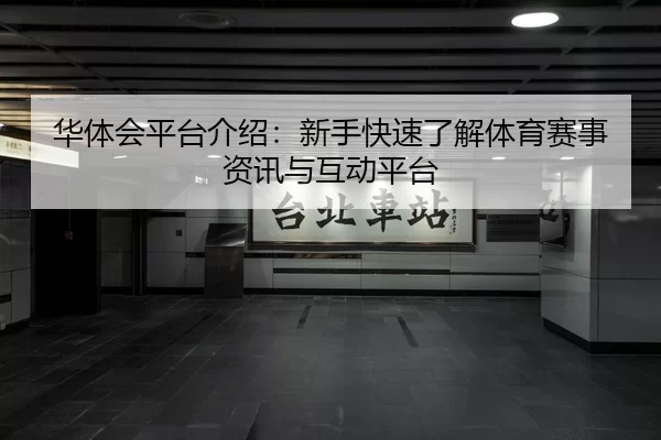 华体会平台介绍：新手快速了解体育赛事资讯与互动平台
