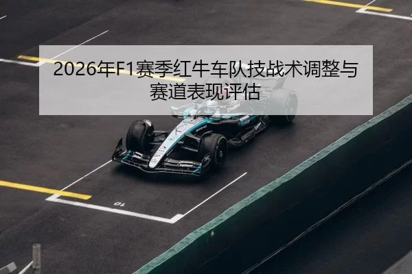 2026年F1赛季红牛车队技战术调整与赛道表现评估