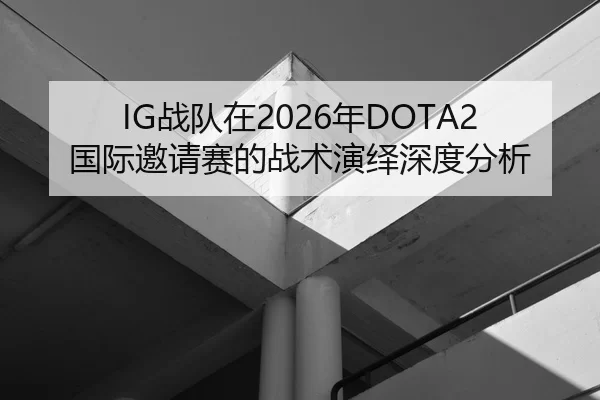 IG战队在2026年DOTA2国际邀请赛的战术演绎深度分析