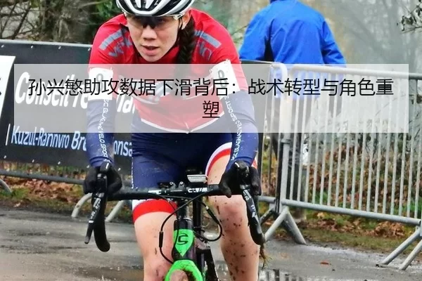孙兴慜助攻数据下滑背后：战术转型与角色重塑