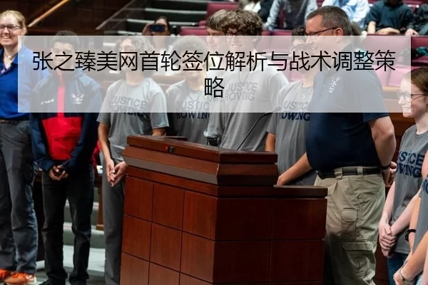 张之臻美网首轮签位解析与战术调整策略