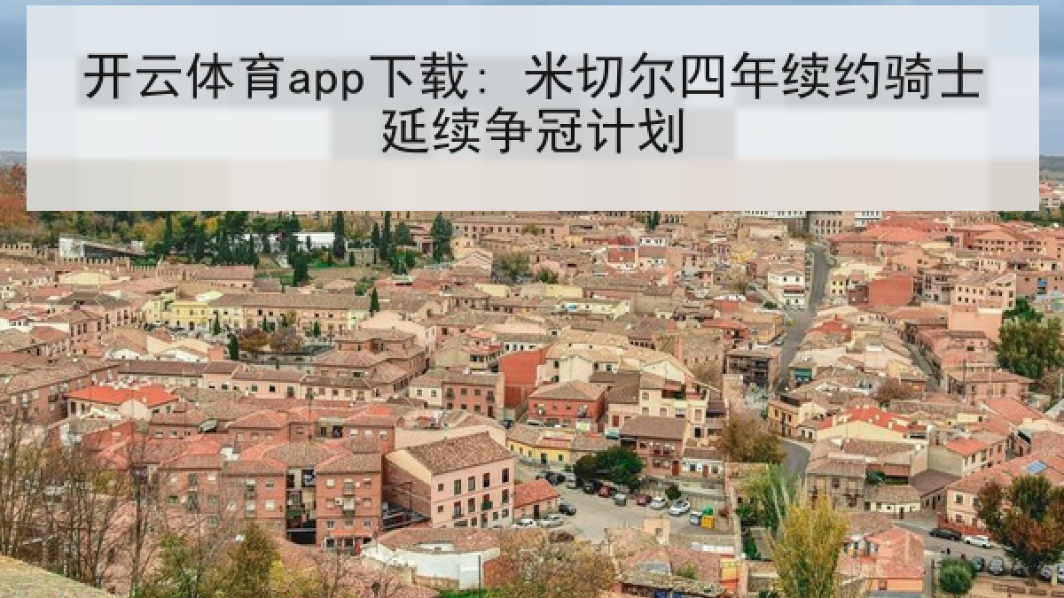 开云体育app下载: 米切尔四年续约骑士延续争冠计划