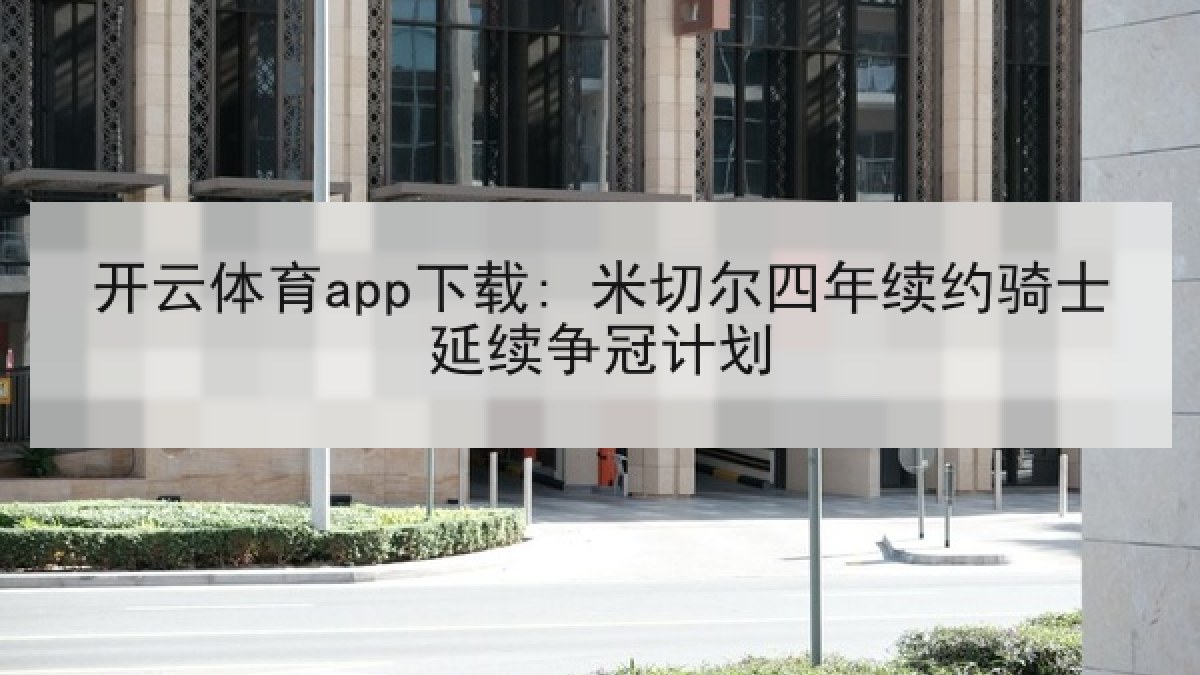 开云体育app下载: 米切尔四年续约骑士延续争冠计划
