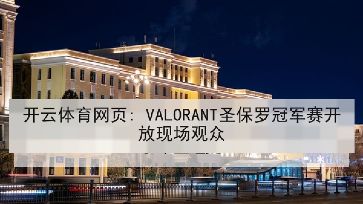 开云体育网页: VALORANT圣保罗冠军赛开放现场观众 开云体育网页: VALORANT圣保罗冠军赛开放现场观众
