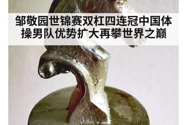 邹敬园世锦赛双杠四连冠中国体操男队优势扩大再攀世界之巅