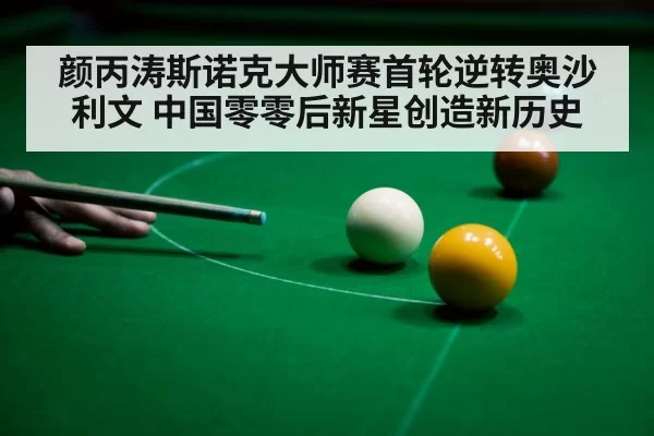 颜丙涛斯诺克大师赛首轮逆转奥沙利文 中国零零后新星创造新历史