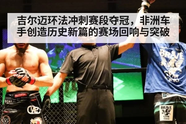 吉尔迈环法冲刺赛段夺冠，非洲车手创造历史新篇的赛场回响与突破