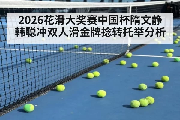 2026花滑大奖赛中国杯隋文静韩聪冲双人滑金牌捻转托举分析